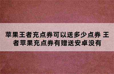 苹果王者充点券可以送多少点券 王者苹果充点券有赠送安卓没有